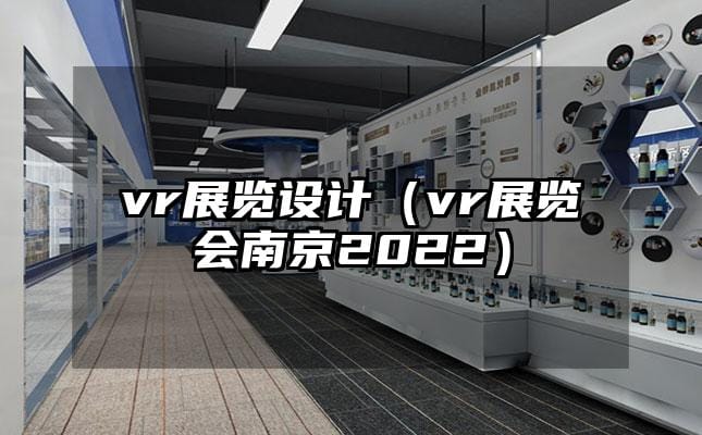 vr展覽設計（vr展覽會南京2022）