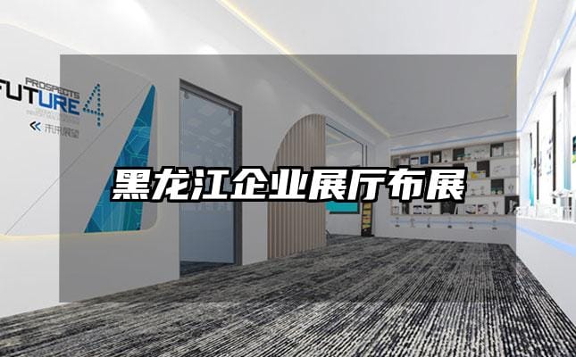 黑龍江企業(yè)展廳布展