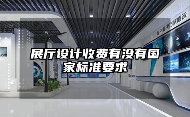 展廳設計收費有沒有國家標準要求