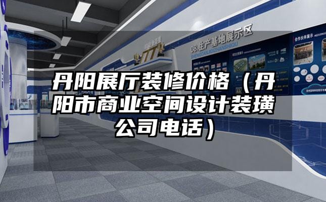 丹陽展廳裝修價格（丹陽市商業空間設計裝璜公司電話）