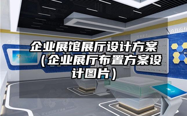 企業展館展廳設計方案（企業展廳布置方案設計圖片）