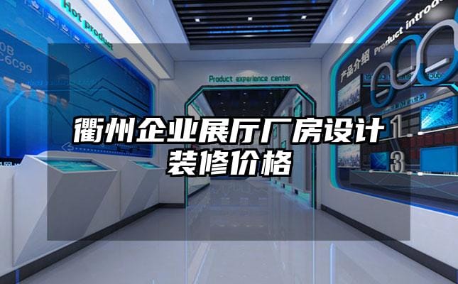 衢州企業展廳廠房設計裝修價格