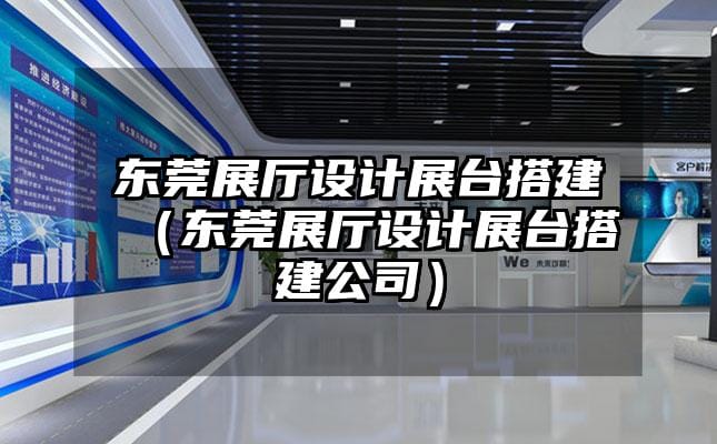 東莞展廳設計展臺搭建（東莞展廳設計展臺搭建公司）