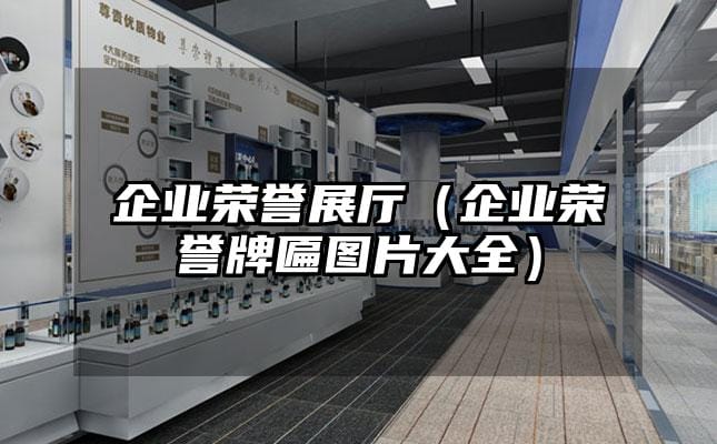 企業榮譽展廳（企業榮譽牌匾圖片大全）