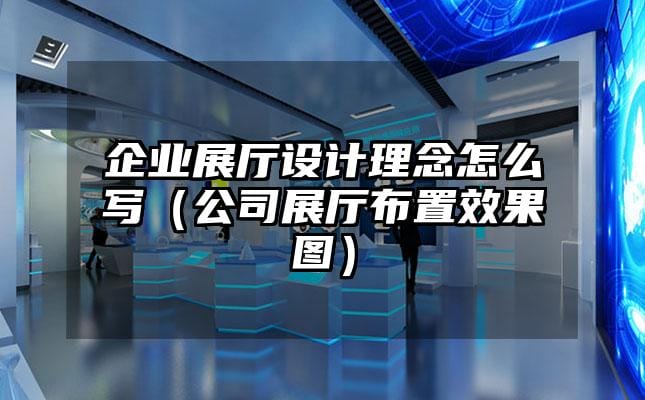 企業展廳設計理念怎么寫（公司展廳布置效果圖）