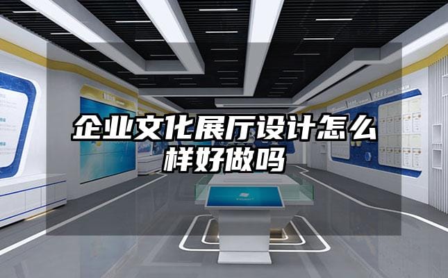 企業文化展廳設計怎么樣好做嗎