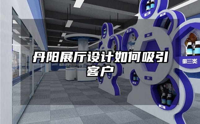 丹陽展廳設計如何吸引客戶