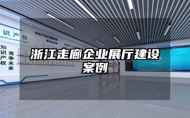 浙江走廊企業展廳建設案例