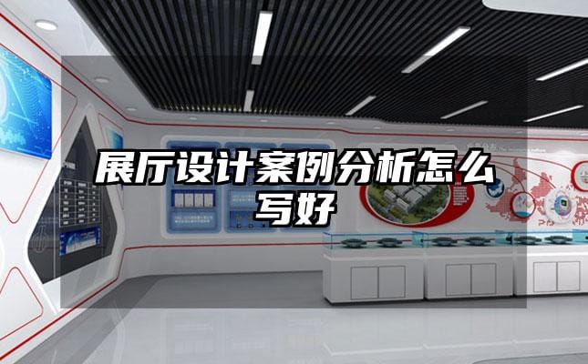 展廳設計案例分析怎么寫好