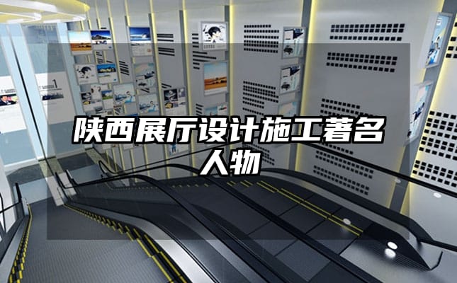 陜西展廳設計施工著名人物