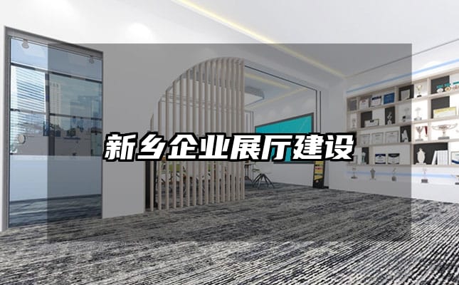 新鄉(xiāng)企業(yè)展廳建設(shè)