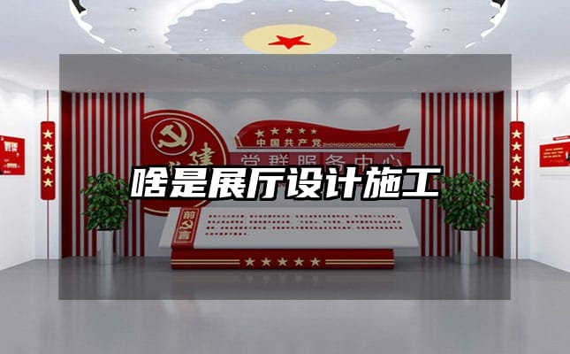 啥是展廳設(shè)計施工