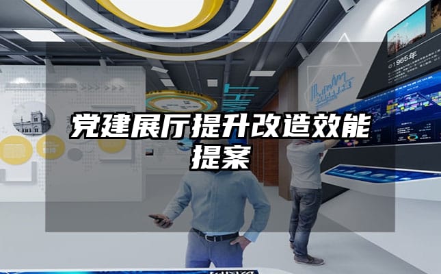 黨建展廳提升改造效能提案