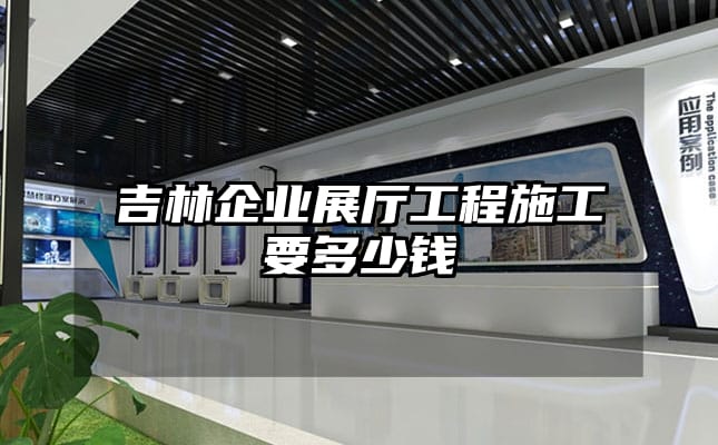 吉林企業展廳工程施工要多少錢