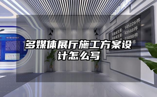 多媒體展廳施工方案設(shè)計怎么寫