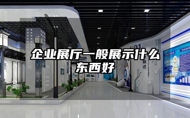 企業展廳一般展示什么東西好