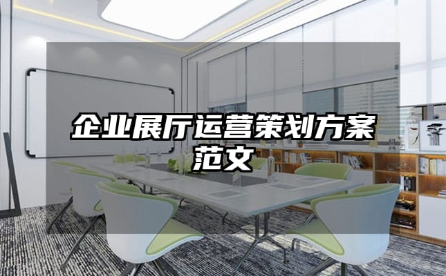 企業展廳運營策劃方案范文