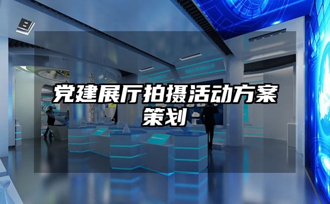 黨建展廳拍攝活動(dòng)方案策劃