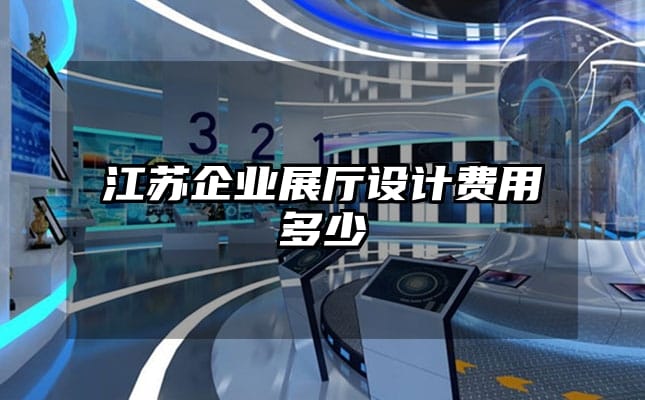 江蘇企業展廳設計費用多少