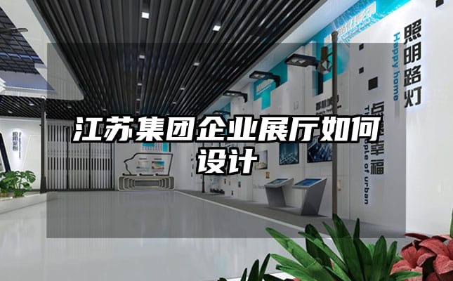 江蘇集團企業展廳如何設計