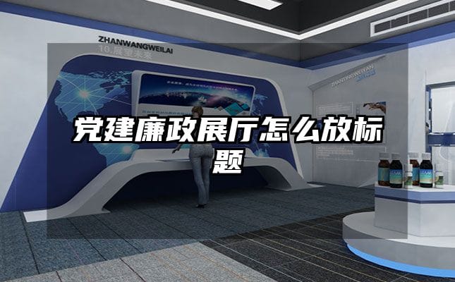 黨建廉政展廳怎么放標題