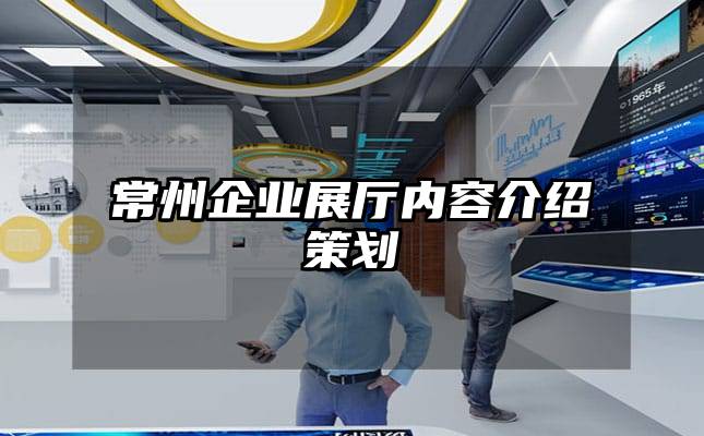 常州企業展廳內容介紹策劃