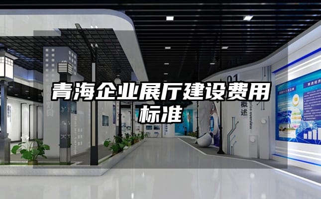 青海企業展廳建設費用標準