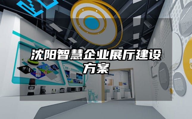 沈陽智慧企業展廳建設方案