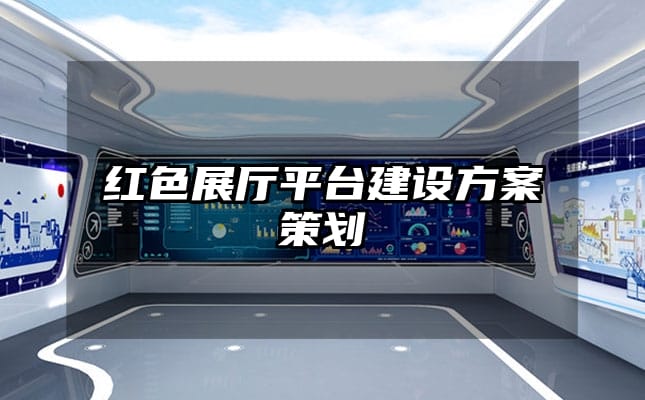 紅色展廳平臺建設方案策劃