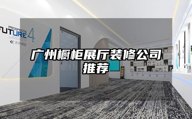 廣州櫥柜展廳裝修公司推薦