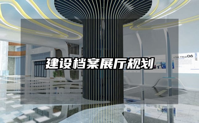 建設(shè)檔案展廳規(guī)劃