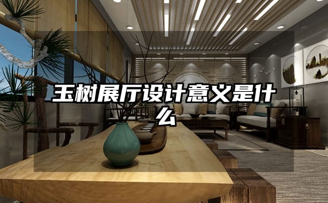 玉樹展廳設計意義是什么