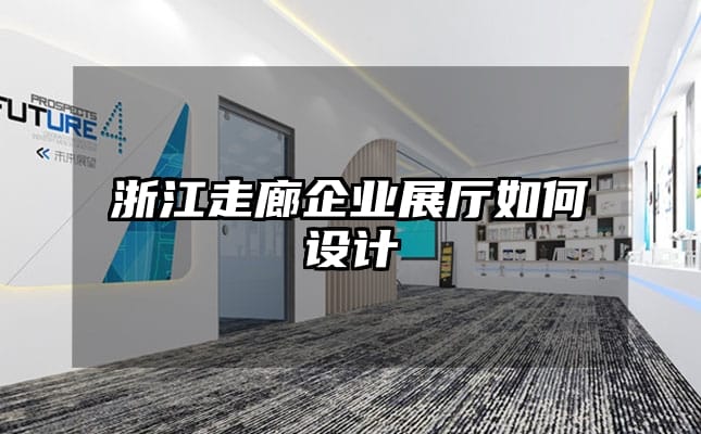 浙江走廊企業展廳如何設計