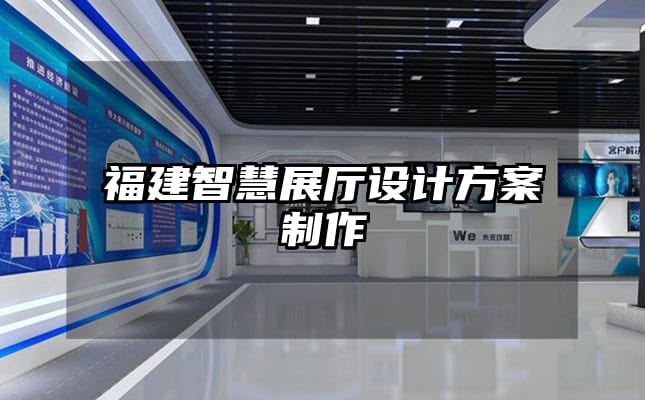 福建智慧展廳設計方案制作